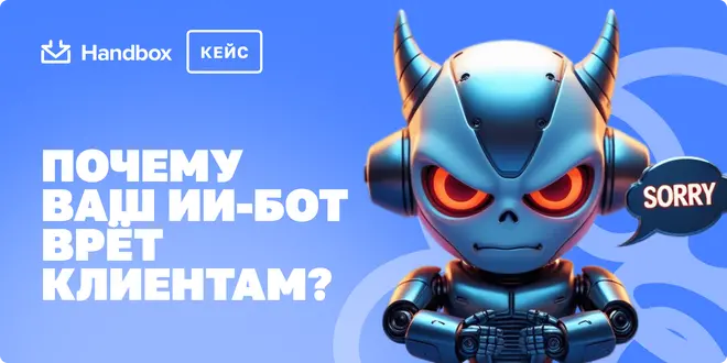 Почему ваш ИИ-бот врёт клиентам? Кейс Handbox