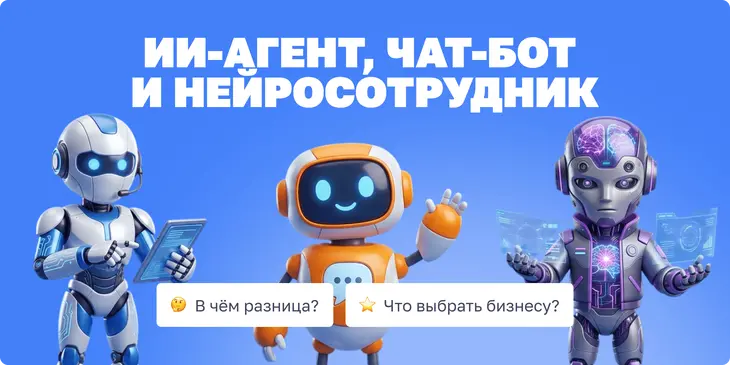 ИИ-агент, чат-бот и нейросотрудник: в чём разница и что выбрать бизнесу